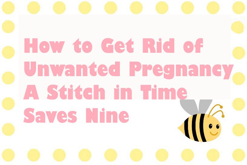 How to Get Rid of Unwanted Pregnancy - A Stitch in Time Saves Nine