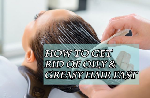 How to get rid of oily and greasy hair naturally and fast